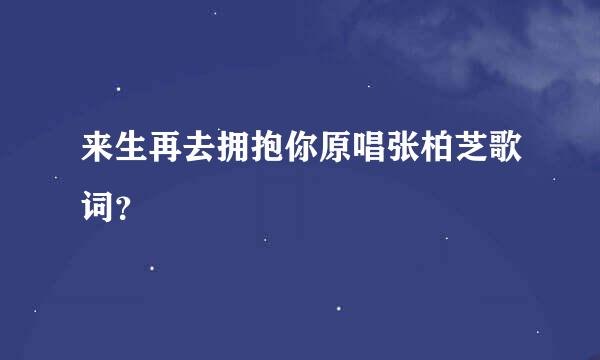 来生再去拥抱你原唱张柏芝歌词？