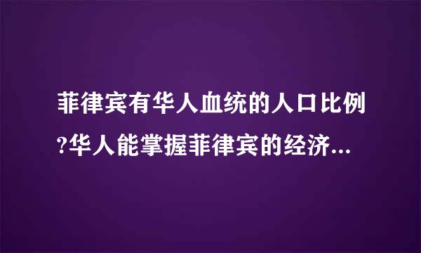 菲律宾有华人血统的人口比例?华人能掌握菲律宾的经济的多大比例?