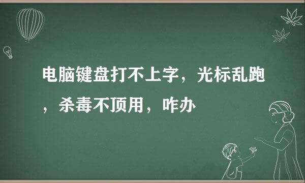 电脑键盘打不上字，光标乱跑，杀毒不顶用，咋办