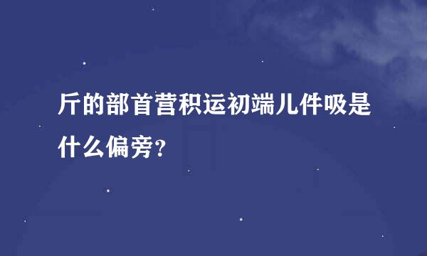 斤的部首营积运初端儿件吸是什么偏旁？