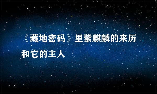 《藏地密码》里紫麒麟的来历和它的主人