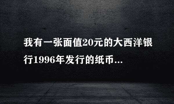 我有一张面值20元的大西洋银行1996年发行的纸币请问能对换人民币吗