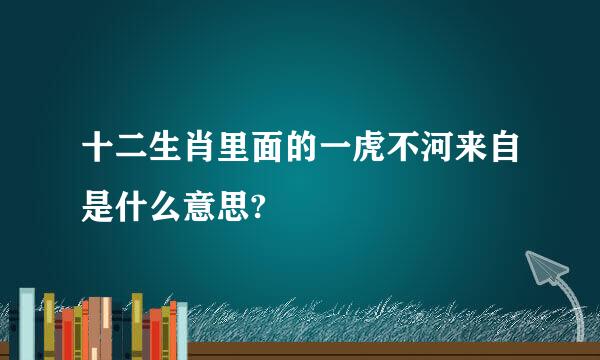 十二生肖里面的一虎不河来自是什么意思?