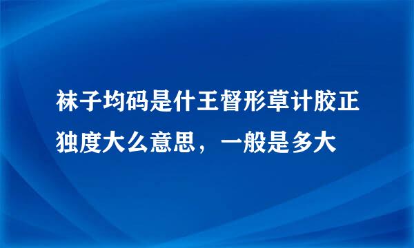 袜子均码是什王督形草计胶正独度大么意思，一般是多大