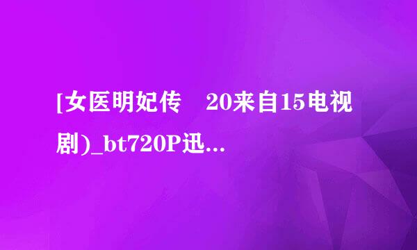 [女医明妃传 20来自15电视剧)_bt720P迅雷种子]下载地址