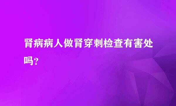 肾病病人做肾穿刺检查有害处吗？