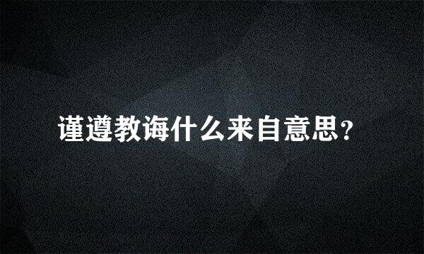 谨遵教诲什么来自意思？