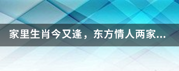 家里生肖今又逢，东方情来自人两家亲，（是什么生肖？）？