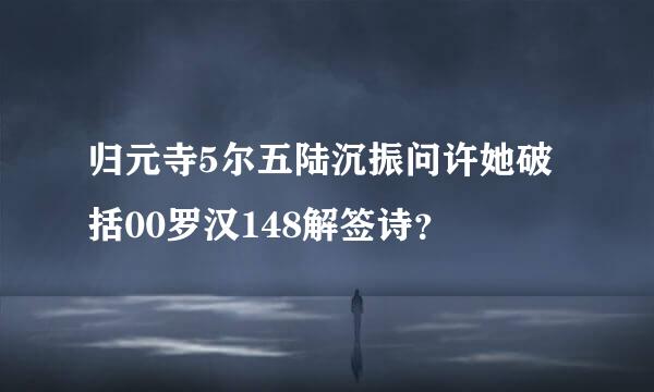 归元寺5尔五陆沉振问许她破括00罗汉148解签诗？