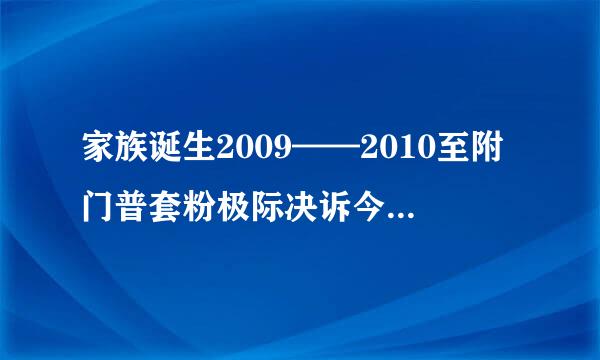 家族诞生2009——2010至附门普套粉极际决诉今所有参演嘉宾