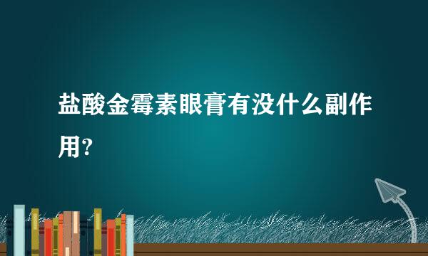 盐酸金霉素眼膏有没什么副作用?