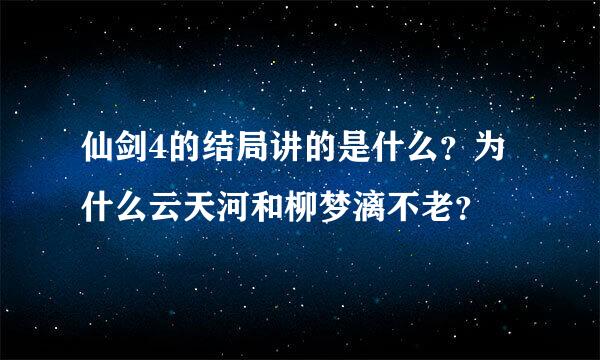 仙剑4的结局讲的是什么？为什么云天河和柳梦漓不老？