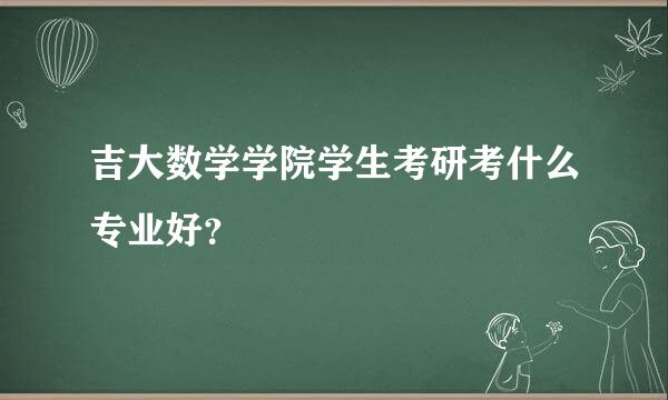 吉大数学学院学生考研考什么专业好？