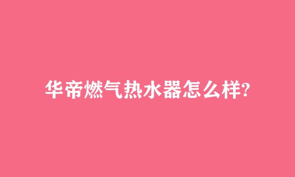 华帝燃气热水器怎么样?