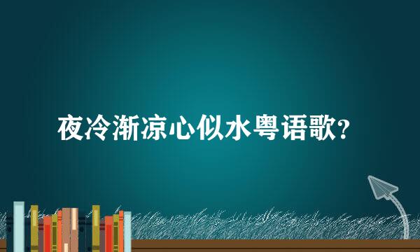 夜冷渐凉心似水粤语歌？