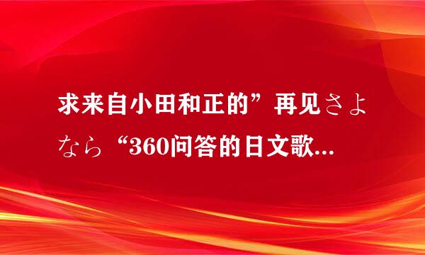 求来自小田和正的”再见さよなら“360问答的日文歌词加平假名注音，不要那个罗马字母含毫那种哟