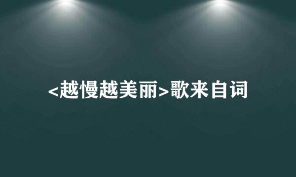 <越慢越美丽>歌来自词