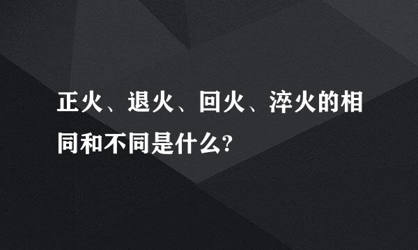 正火、退火、回火、淬火的相同和不同是什么?