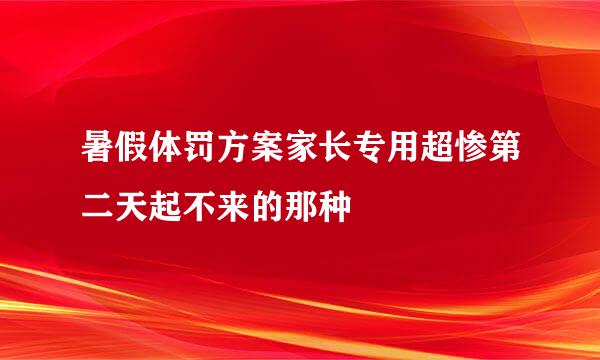 暑假体罚方案家长专用超惨第二天起不来的那种