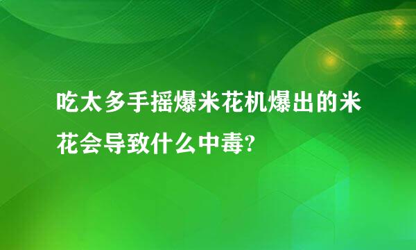 吃太多手摇爆米花机爆出的米花会导致什么中毒?