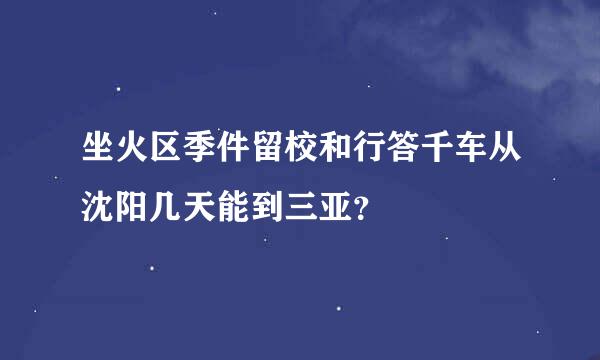 坐火区季件留校和行答千车从沈阳几天能到三亚？