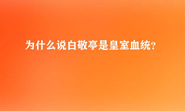 为什么说白敬亭是皇室血统？