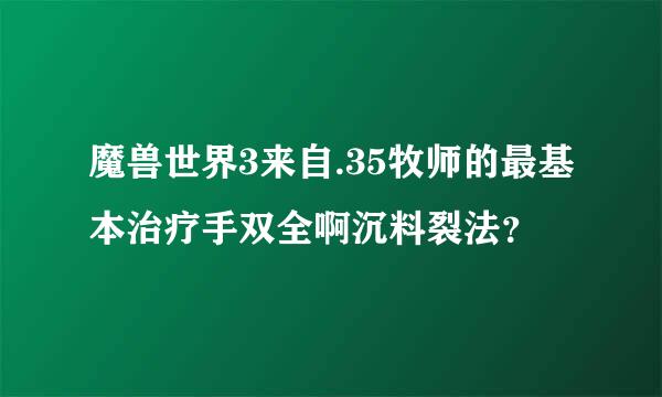 魔兽世界3来自.35牧师的最基本治疗手双全啊沉料裂法？