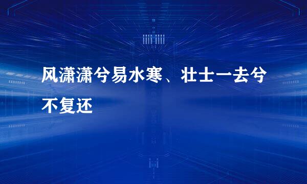 风潇潇兮易水寒、壮士一去兮不复还