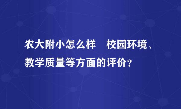 农大附小怎么样 校园环境、教学质量等方面的评价？