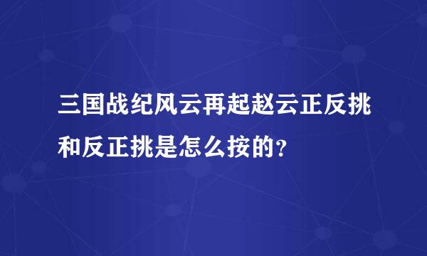 三国战纪风云再起赵云正反挑和反正挑是怎么按的？