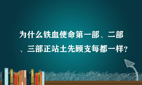 为什么铁血使命第一部、二部、三部正站土先顾支每都一样？