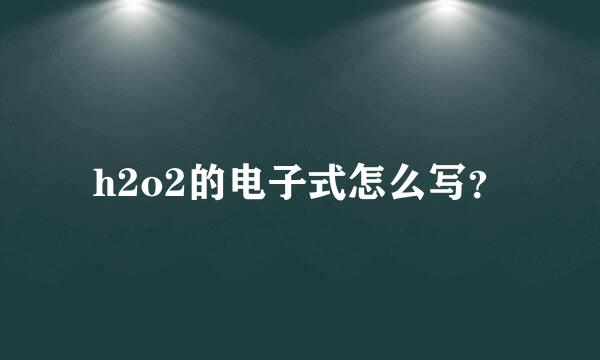 h2o2的电子式怎么写？