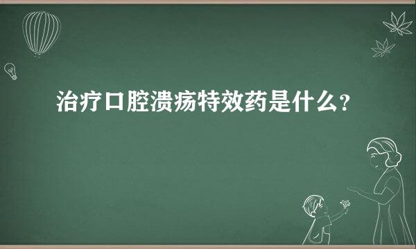 治疗口腔溃疡特效药是什么？