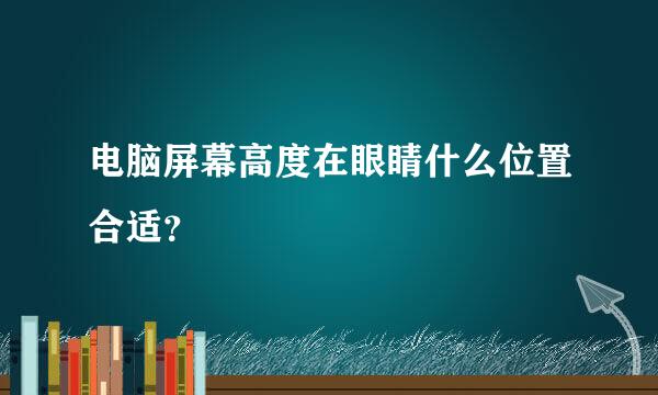 电脑屏幕高度在眼睛什么位置合适？