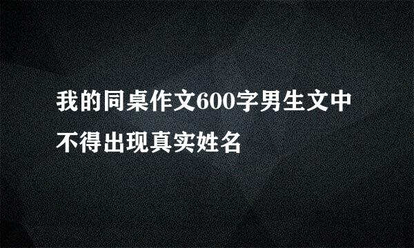 我的同桌作文600字男生文中不得出现真实姓名