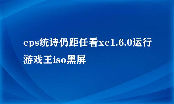 eps统诗仍距任看xe1.6.0运行游戏王iso黑屏