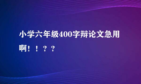 小学六年级400字辩论文急用啊！！？？