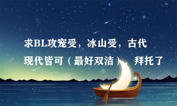 求BL攻宠受，冰山受，古代现代皆可（最好双洁），拜托了