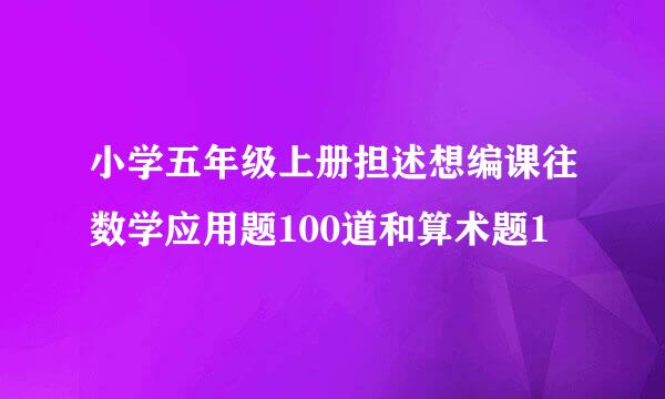 小学五年级上册担述想编课往数学应用题100道和算术题1