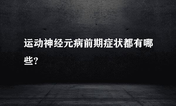 运动神经元病前期症状都有哪些?