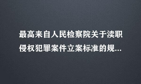 最高来自人民检察院关于渎职侵权犯罪案件立案标准的规定的介绍