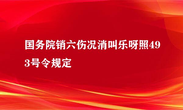 国务院销六伤况消叫乐呀照493号令规定