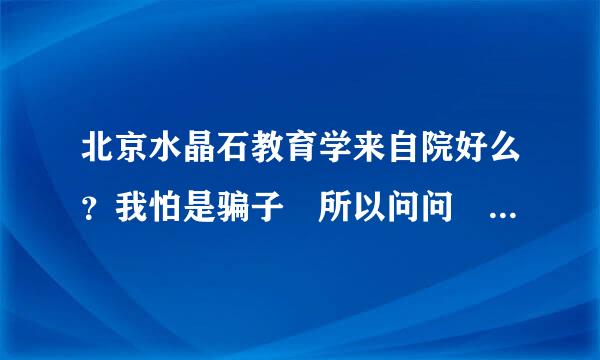 北京水晶石教育学来自院好么？我怕是骗子 所以问问 托的别进