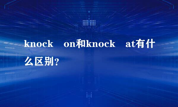 knock on和knock at有什么区别？