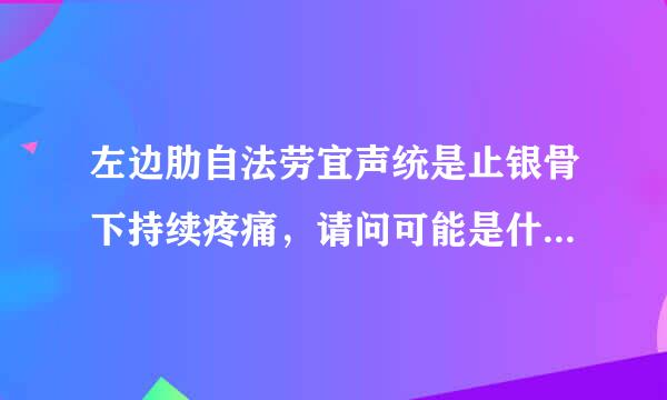 左边肋自法劳宜声统是止银骨下持续疼痛，请问可能是什么原而好受因?