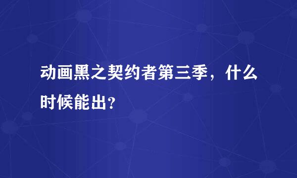 动画黑之契约者第三季，什么时候能出？