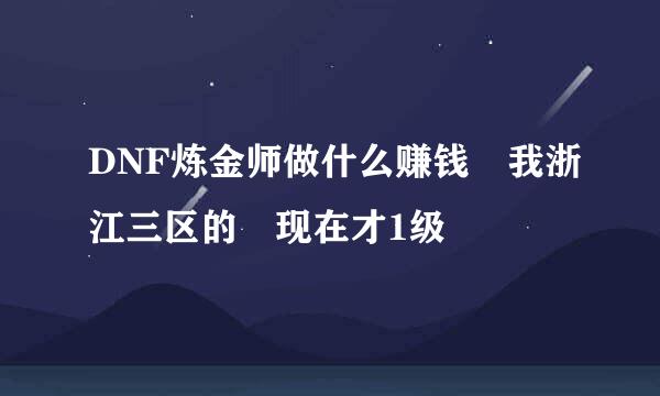 DNF炼金师做什么赚钱 我浙江三区的 现在才1级