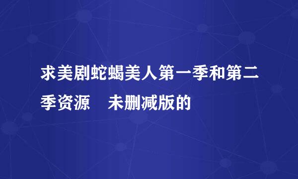 求美剧蛇蝎美人第一季和第二季资源 未删减版的