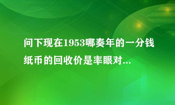 问下现在1953哪奏年的一分钱纸币的回收价是率眼对娘清多少