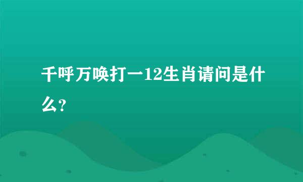 千呼万唤打一12生肖请问是什么？